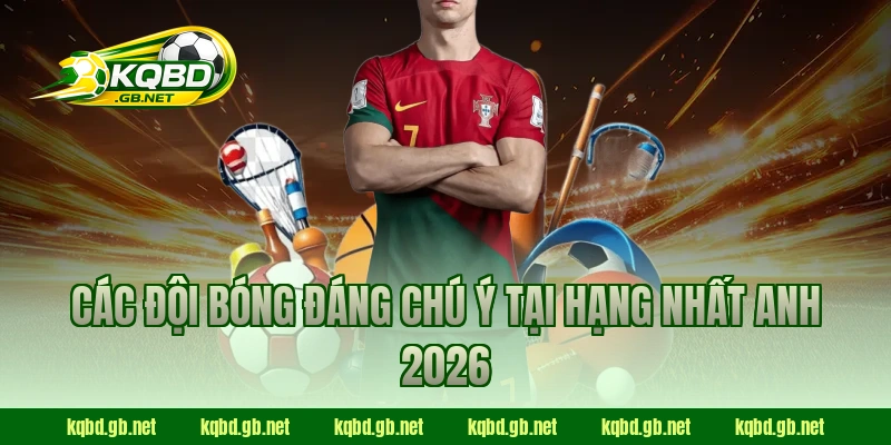 Các đội bóng đáng chú ý tại Hạng Nhất Anh 2026