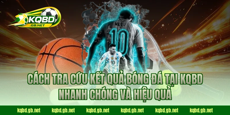 Cách tra cứu kết quả bóng đá tại KQBD nhanh chóng và hiệu quả