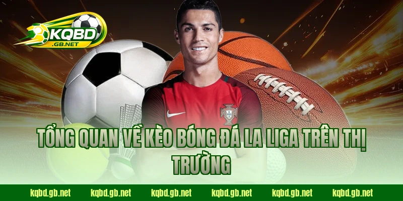 Tổng quan về kèo bóng đá La Liga trên thị trường