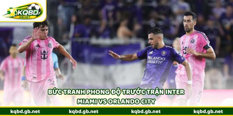 Bức tranh phong độ trước trận Inter Miami vs Orlando City