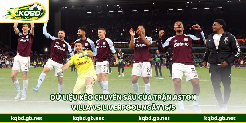 Dữ liệu kèo chuyên sâu của trận Aston Villa vs Liverpool ngày 16/5