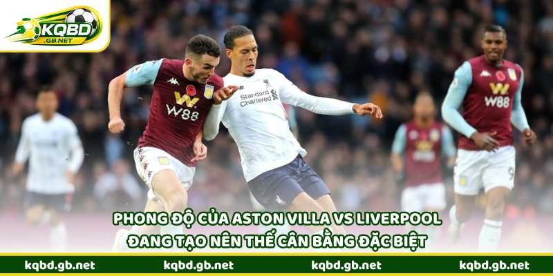 Phong độ gần đây của Aston Villa vs Liverpool đang tạo nên thế cân bằng đặc biệt