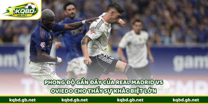 Phong độ gần đây của Real Madrid vs Oviedo cho thấy sự khác biệt lớn