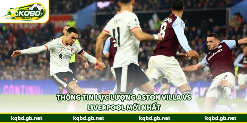 Thông tin lực lượng Aston Villa vs Liverpool mới nhất
