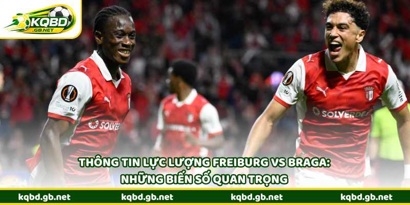 Thông tin lực lượng Freiburg vs Braga: Những biến số quan trọng