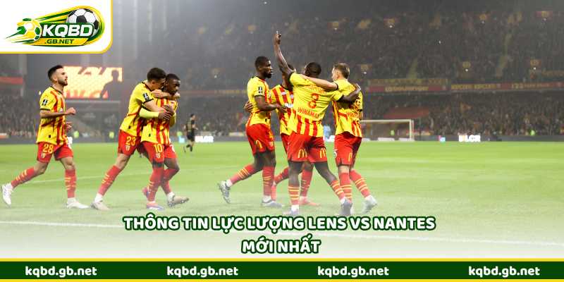 Thông tin lực lượng Lens vs Nantes mới nhất