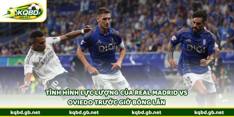 Tình hình lực lượng của Real Madrid vs Oviedo trước giờ bóng lăn