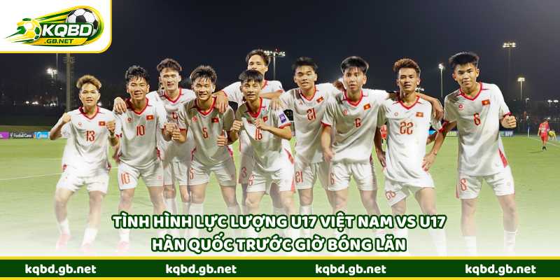 Tình hình lực lượng U17 Việt Nam vs U17 Hàn Quốc trước giờ bóng lăn